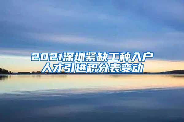 2021深圳紧缺工种入户人才引进积分表变动