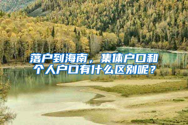 落户到海南，集体户口和个人户口有什么区别呢？