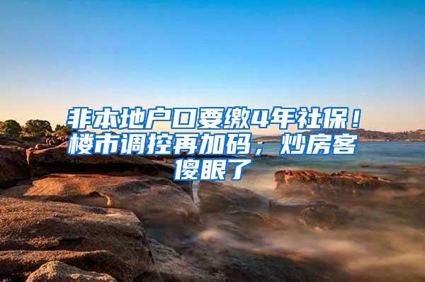 非本地户口要缴4年社保！楼市调控再加码，炒房客傻眼了