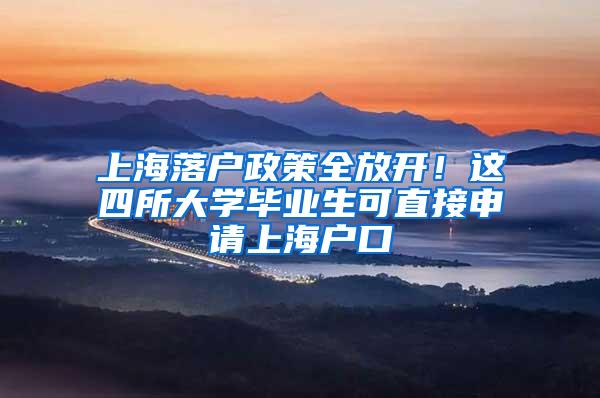 上海落户政策全放开！这四所大学毕业生可直接申请上海户口