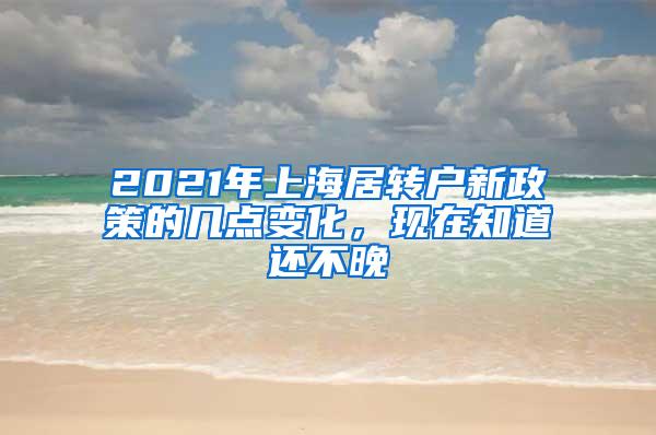 2021年上海居转户新政策的几点变化，现在知道还不晚