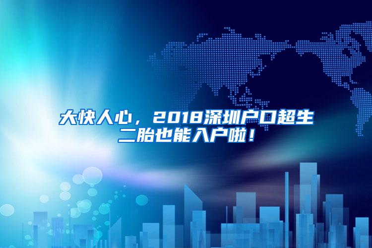 大快人心，2018深圳户口超生二胎也能入户啦！