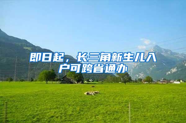 即日起，长三角新生儿入户可跨省通办