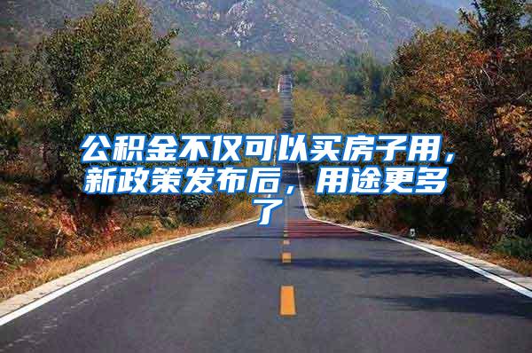 公积金不仅可以买房子用，新政策发布后，用途更多了