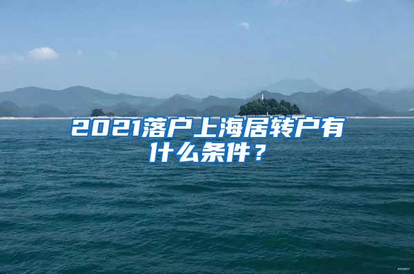 2021落户上海居转户有什么条件？