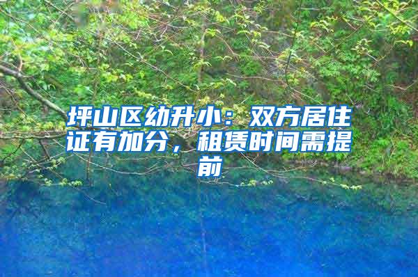 坪山区幼升小：双方居住证有加分，租赁时间需提前