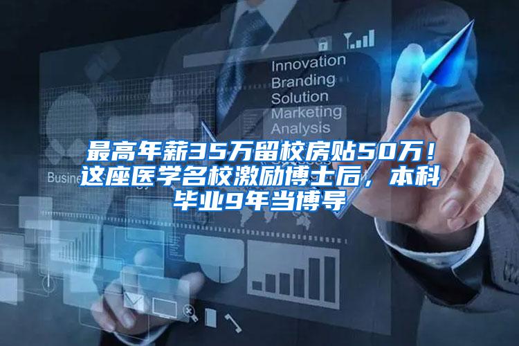 最高年薪35万留校房贴50万！这座医学名校激励博士后，本科毕业9年当博导