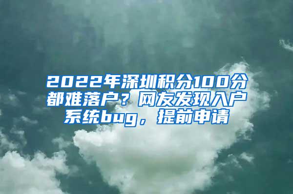 2022年深圳积分100分都难落户？网友发现入户系统bug，提前申请