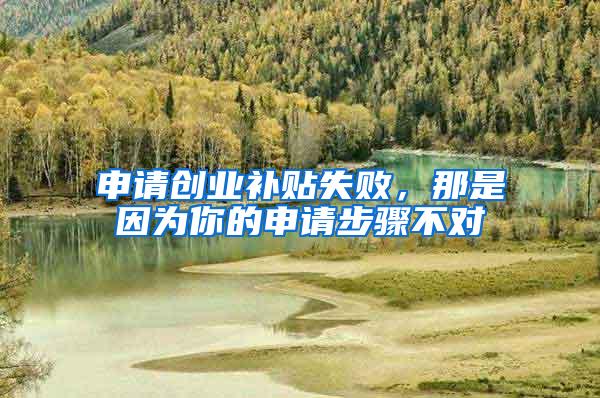申请创业补贴失败，那是因为你的申请步骤不对