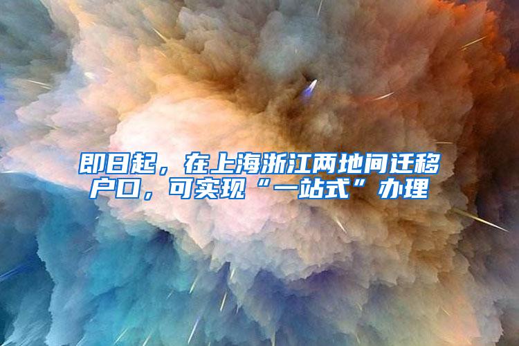 即日起，在上海浙江两地间迁移户口，可实现“一站式”办理