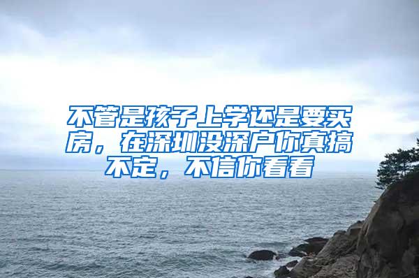 不管是孩子上学还是要买房，在深圳没深户你真搞不定，不信你看看