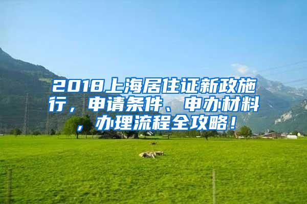 2018上海居住证新政施行，申请条件、申办材料，办理流程全攻略！