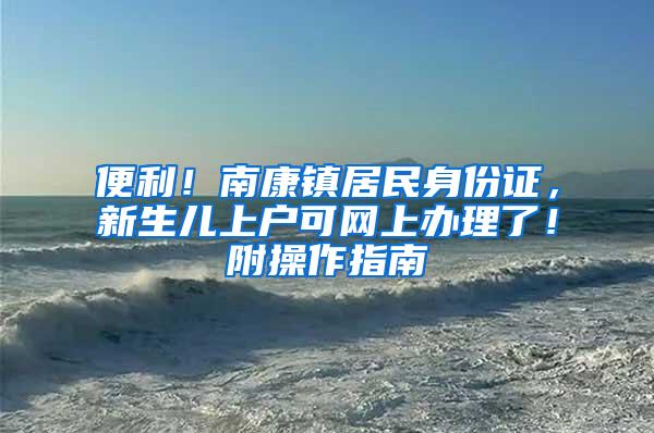 便利！南康镇居民身份证，新生儿上户可网上办理了！附操作指南