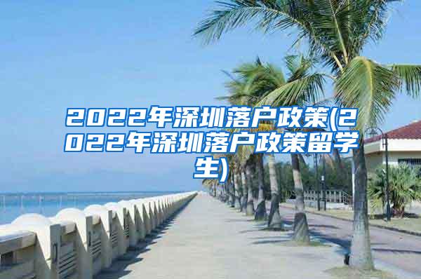 2022年深圳落户政策(2022年深圳落户政策留学生)