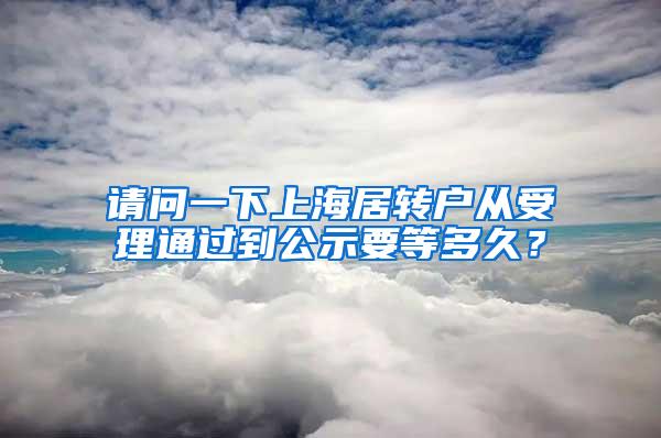 请问一下上海居转户从受理通过到公示要等多久？