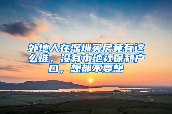 外地人在深圳买房竟有这么难，没有本地社保和户口，想都不要想