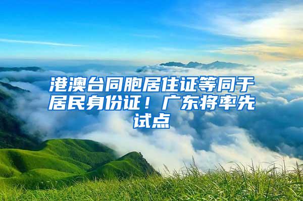 港澳台同胞居住证等同于居民身份证！广东将率先试点