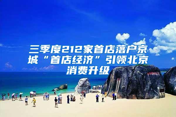 三季度212家首店落户京城“首店经济”引领北京消费升级