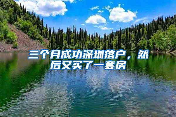 三个月成功深圳落户，然后又买了一套房