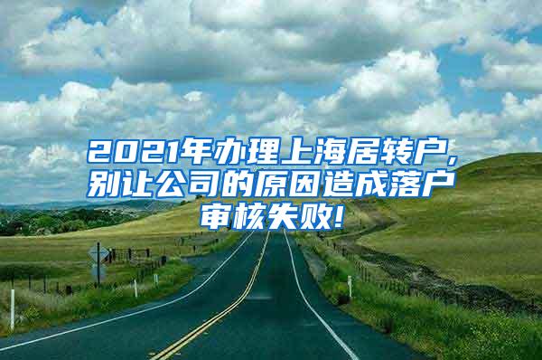 2021年办理上海居转户,别让公司的原因造成落户审核失败!