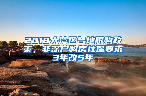 2018大湾区各地限购政策，非深户购房社保要求3年改5年