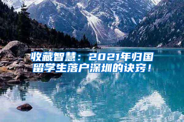 收藏智慧：2021年归国留学生落户深圳的诀窍！