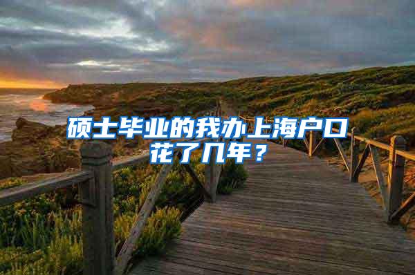 硕士毕业的我办上海户口花了几年？