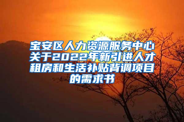 宝安区人力资源服务中心关于2022年新引进人才租房和生活补贴背调项目的需求书