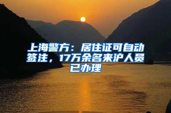 上海警方：居住证可自动签注，17万余名来沪人员已办理