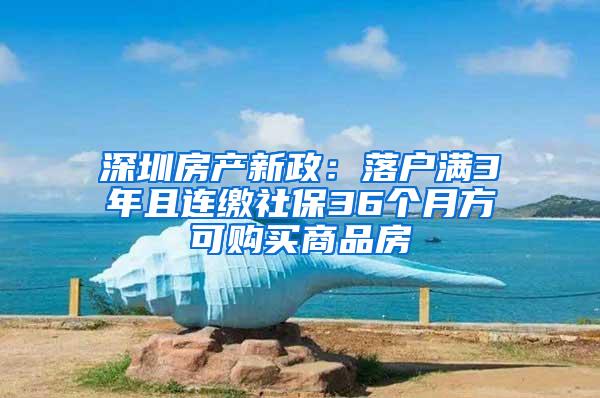 深圳房产新政：落户满3年且连缴社保36个月方可购买商品房