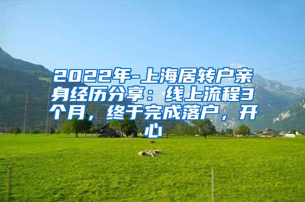 2022年-上海居转户亲身经历分享：线上流程3个月，终于完成落户，开心