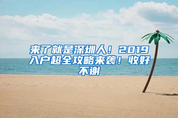 来了就是深圳人！2019入户超全攻略来袭！收好不谢