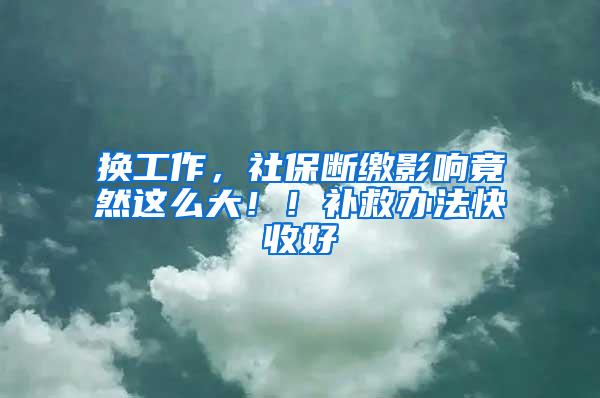 换工作，社保断缴影响竟然这么大！！补救办法快收好