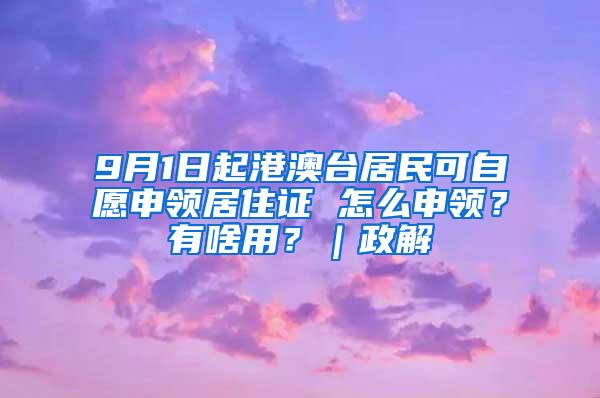 9月1日起港澳台居民可自愿申领居住证 怎么申领？有啥用？｜政解