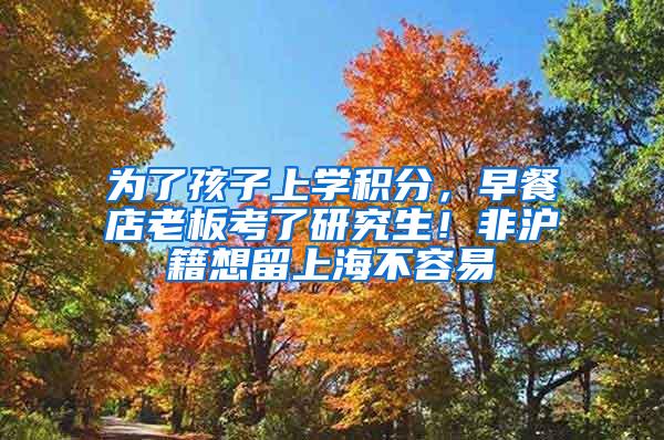 为了孩子上学积分，早餐店老板考了研究生！非沪籍想留上海不容易