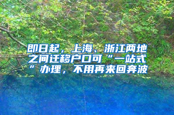 即日起，上海、浙江两地之间迁移户口可“一站式”办理，不用再来回奔波
