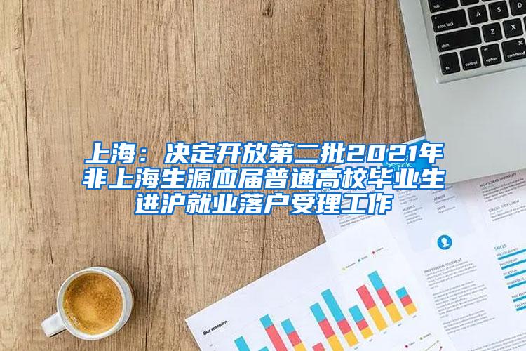 上海：决定开放第二批2021年非上海生源应届普通高校毕业生进沪就业落户受理工作