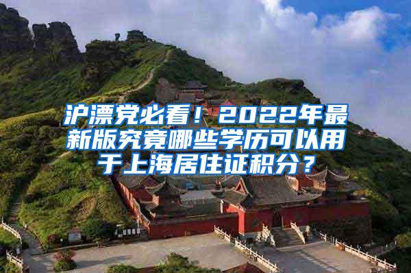 沪漂党必看！2022年最新版究竟哪些学历可以用于上海居住证积分？