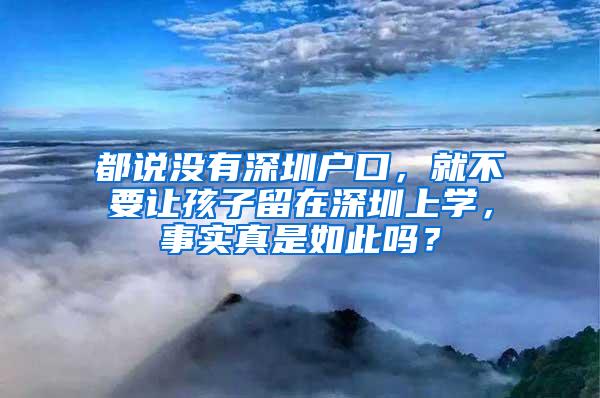 都说没有深圳户口，就不要让孩子留在深圳上学，事实真是如此吗？