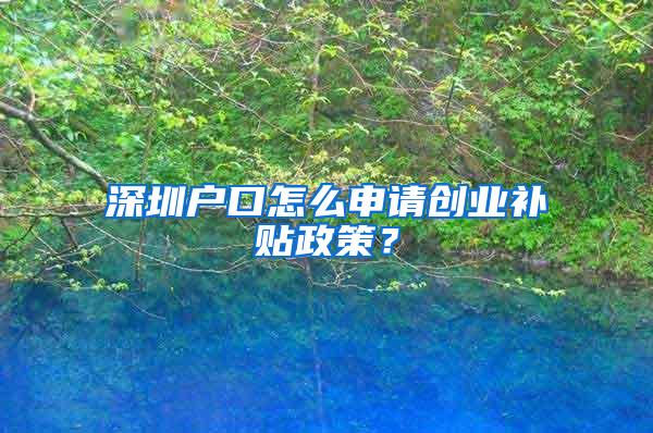 深圳户口怎么申请创业补贴政策？