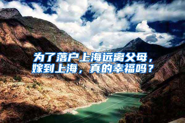 为了落户上海远离父母，嫁到上海，真的幸福吗？