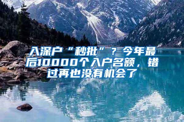 入深户“秒批”？今年最后10000个入户名额，错过再也没有机会了