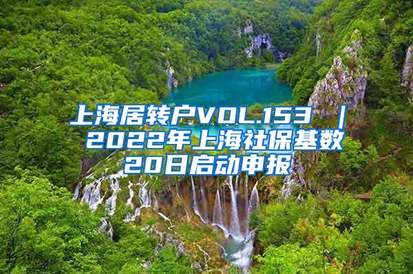 上海居转户VOL.153 ｜ 2022年上海社保基数20日启动申报