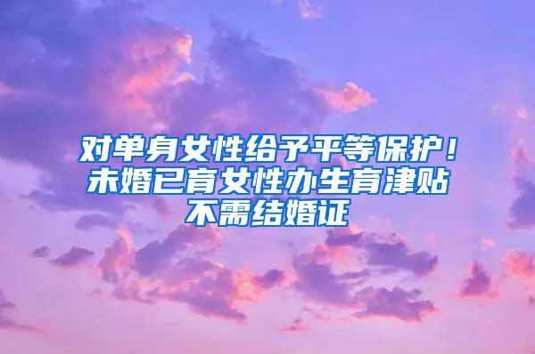 对单身女性给予平等保护！未婚已育女性办生育津贴不需结婚证