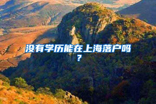 没有学历能在上海落户吗？