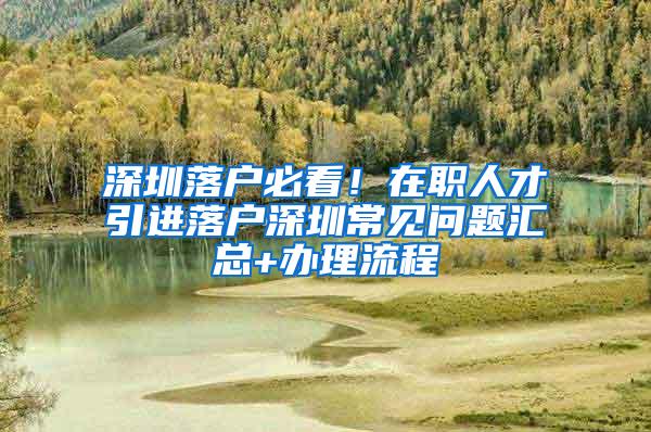 深圳落户必看！在职人才引进落户深圳常见问题汇总+办理流程