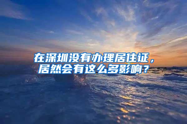 在深圳没有办理居住证，居然会有这么多影响？