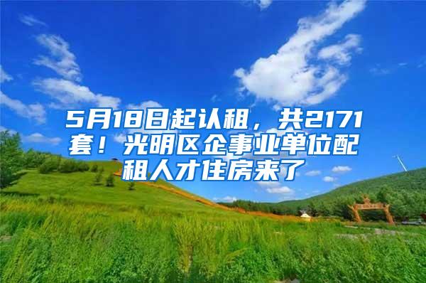 5月18日起认租，共2171套！光明区企事业单位配租人才住房来了