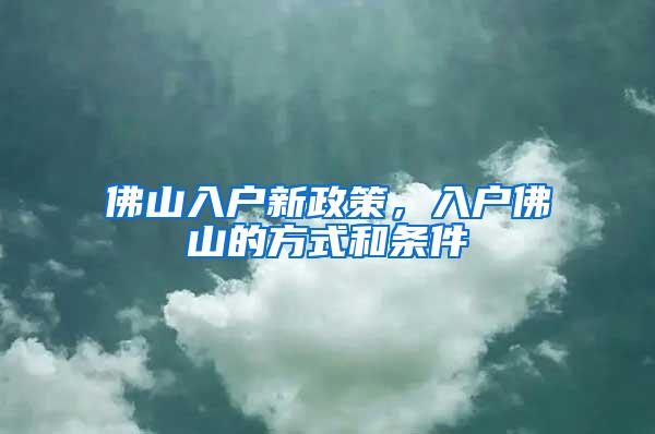 佛山入户新政策，入户佛山的方式和条件