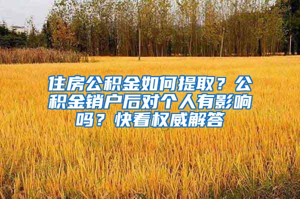 住房公积金如何提取？公积金销户后对个人有影响吗？快看权威解答